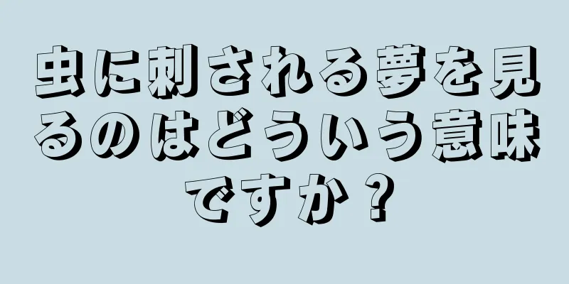 虫に刺される夢を見るのはどういう意味ですか？