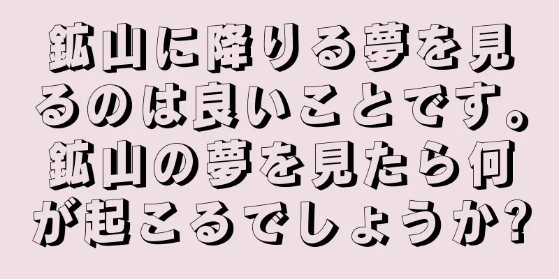 鉱山に降りる夢を見るのは良いことです。鉱山の夢を見たら何が起こるでしょうか?