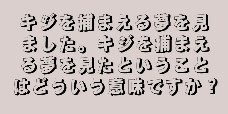 キジを捕まえる夢を見ました。キジを捕まえる夢を見たということはどういう意味ですか？