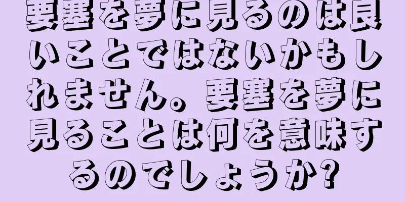 要塞を夢に見るのは良いことではないかもしれません。要塞を夢に見ることは何を意味するのでしょうか?