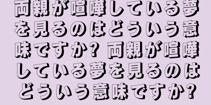 両親が喧嘩している夢を見るのはどういう意味ですか? 両親が喧嘩している夢を見るのはどういう意味ですか?