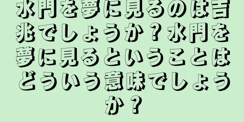 水門を夢に見るのは吉兆でしょうか？水門を夢に見るということはどういう意味でしょうか？