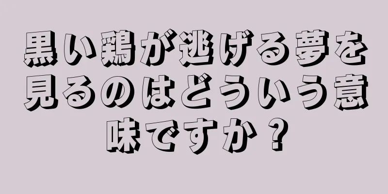 黒い鶏が逃げる夢を見るのはどういう意味ですか？