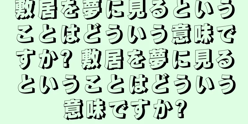 敷居を夢に見るということはどういう意味ですか? 敷居を夢に見るということはどういう意味ですか?