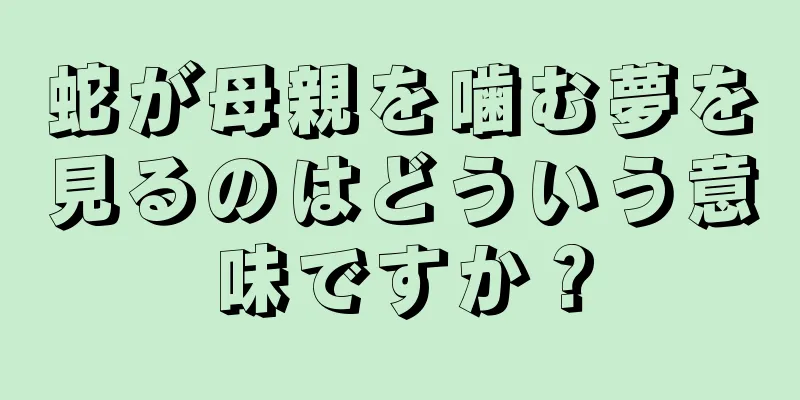 蛇が母親を噛む夢を見るのはどういう意味ですか？