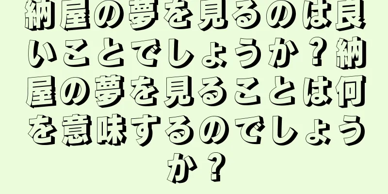 納屋の夢を見るのは良いことでしょうか？納屋の夢を見ることは何を意味するのでしょうか？