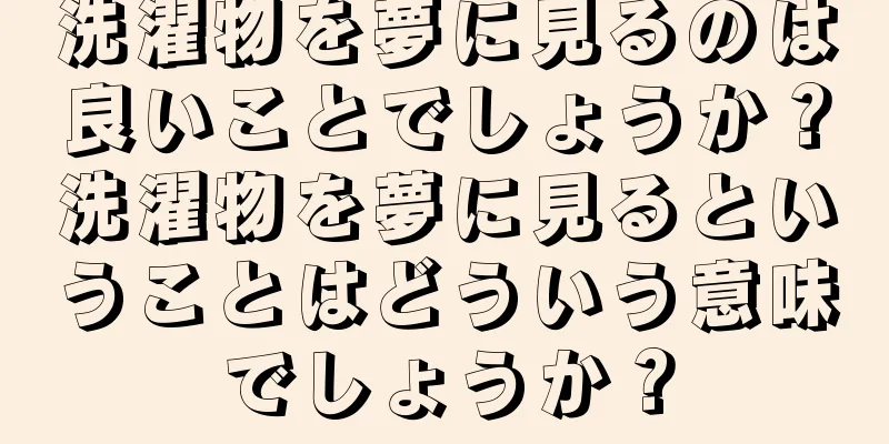 洗濯物を夢に見るのは良いことでしょうか？洗濯物を夢に見るということはどういう意味でしょうか？