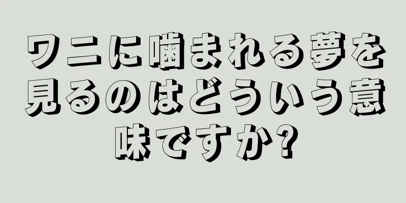 ワニに噛まれる夢を見るのはどういう意味ですか?