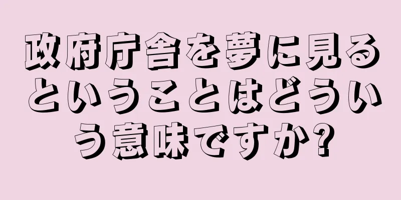 政府庁舎を夢に見るということはどういう意味ですか?
