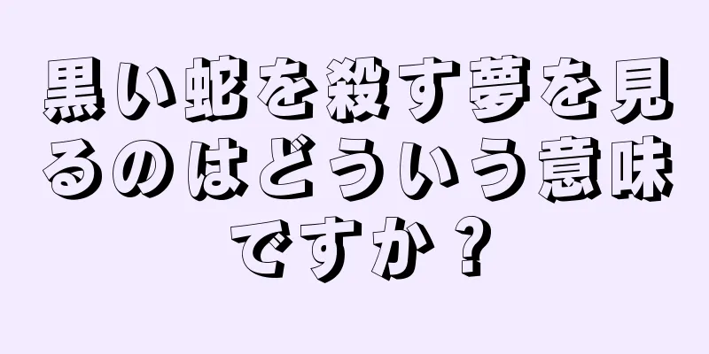 黒い蛇を殺す夢を見るのはどういう意味ですか？