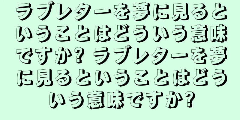 ラブレターを夢に見るということはどういう意味ですか? ラブレターを夢に見るということはどういう意味ですか?