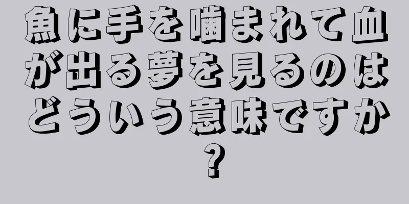 魚に手を噛まれて血が出る夢を見るのはどういう意味ですか？