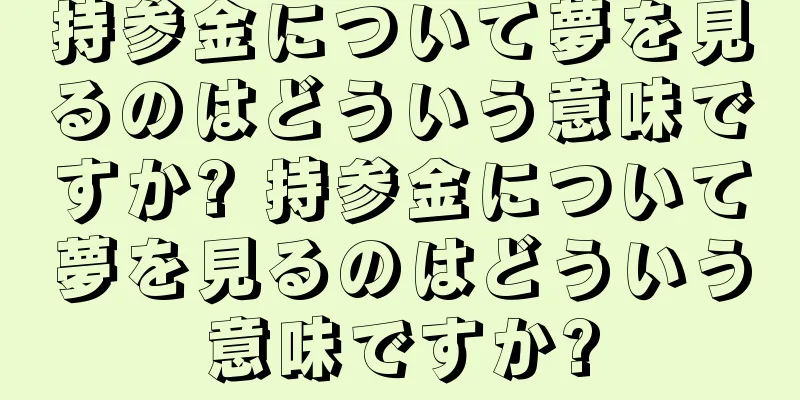 持参金について夢を見るのはどういう意味ですか? 持参金について夢を見るのはどういう意味ですか?