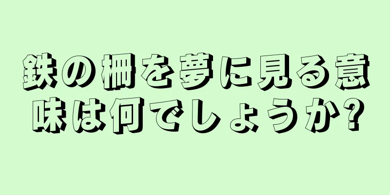 鉄の柵を夢に見る意味は何でしょうか?