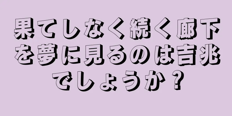 果てしなく続く廊下を夢に見るのは吉兆でしょうか？