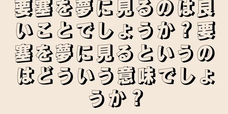 要塞を夢に見るのは良いことでしょうか？要塞を夢に見るというのはどういう意味でしょうか？