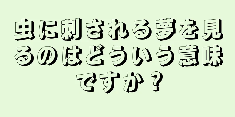 虫に刺される夢を見るのはどういう意味ですか？