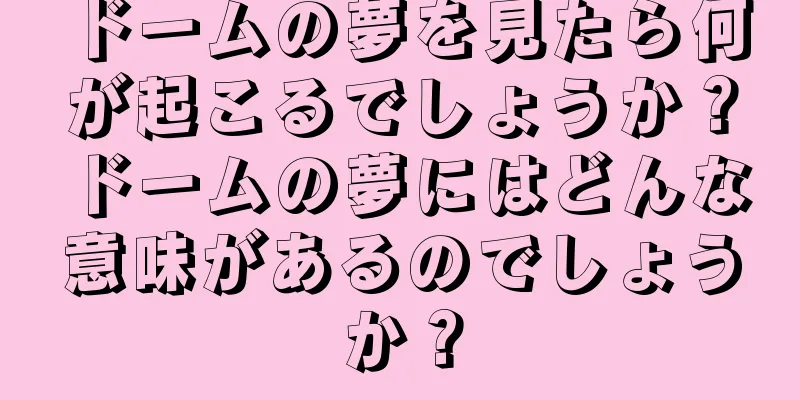 ドームの夢を見たら何が起こるでしょうか？ドームの夢にはどんな意味があるのでしょうか？