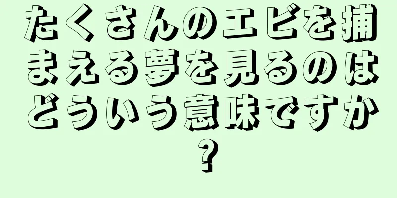 たくさんのエビを捕まえる夢を見るのはどういう意味ですか？