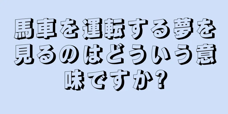 馬車を運転する夢を見るのはどういう意味ですか?