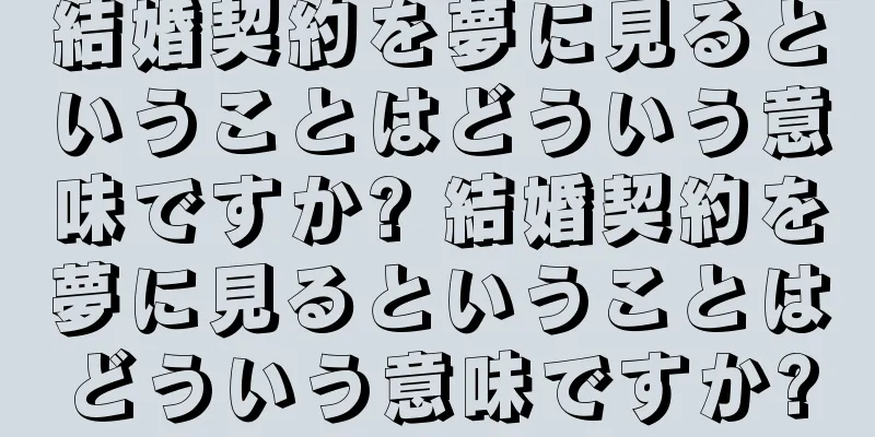 結婚契約を夢に見るということはどういう意味ですか? 結婚契約を夢に見るということはどういう意味ですか?