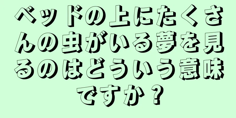 ベッドの上にたくさんの虫がいる夢を見るのはどういう意味ですか？