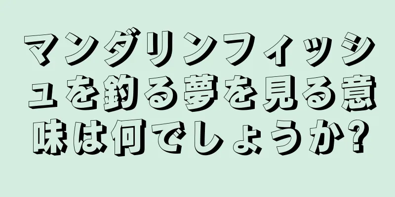 マンダリンフィッシュを釣る夢を見る意味は何でしょうか?