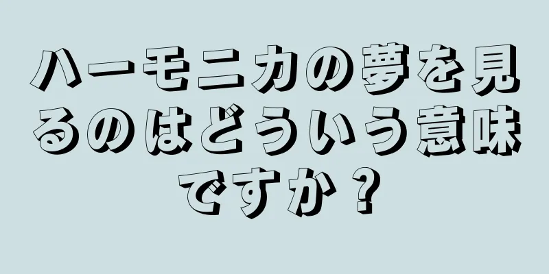 ハーモニカの夢を見るのはどういう意味ですか？