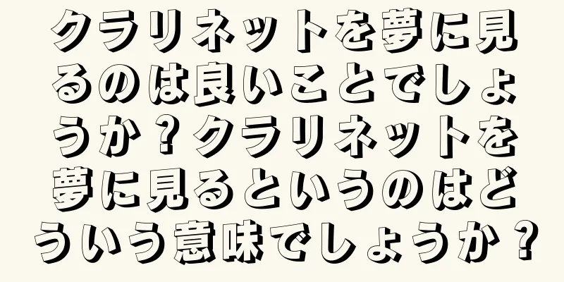 クラリネットを夢に見るのは良いことでしょうか？クラリネットを夢に見るというのはどういう意味でしょうか？