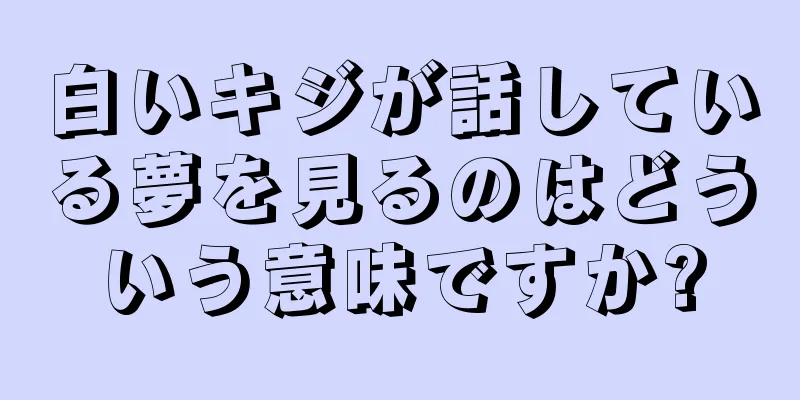 白いキジが話している夢を見るのはどういう意味ですか?