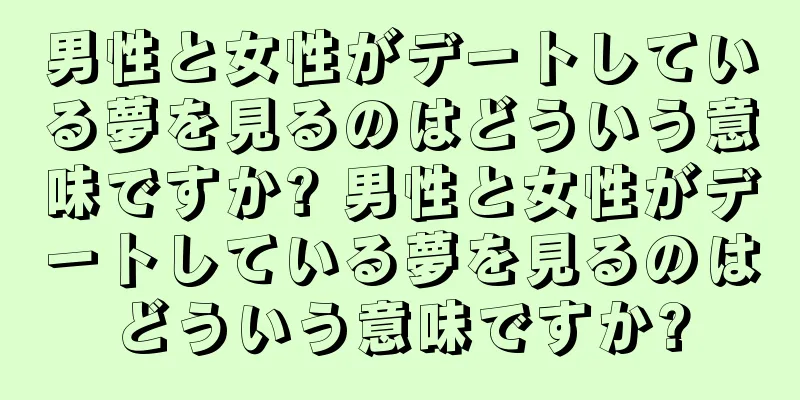 男性と女性がデートしている夢を見るのはどういう意味ですか? 男性と女性がデートしている夢を見るのはどういう意味ですか?