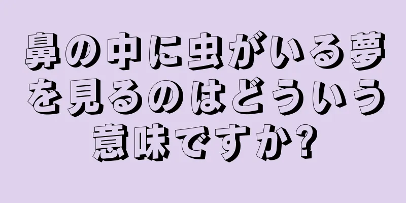 鼻の中に虫がいる夢を見るのはどういう意味ですか?