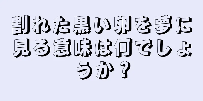 割れた黒い卵を夢に見る意味は何でしょうか？