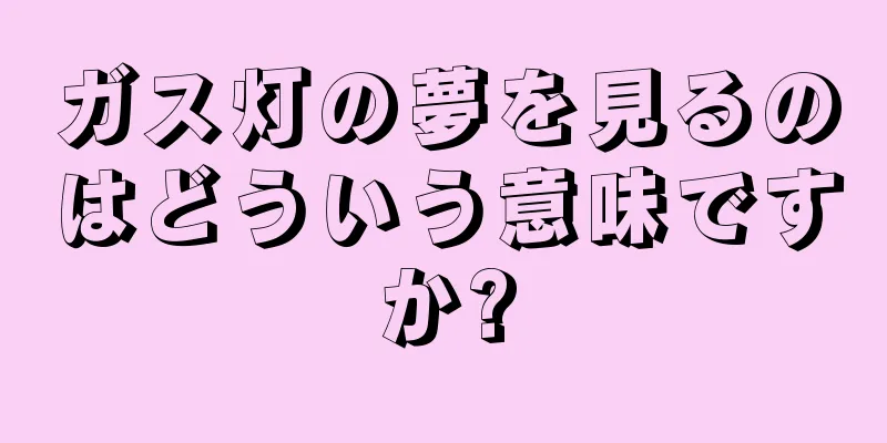 ガス灯の夢を見るのはどういう意味ですか?