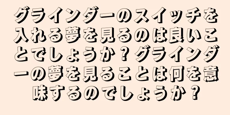 グラインダーのスイッチを入れる夢を見るのは良いことでしょうか？グラインダーの夢を見ることは何を意味するのでしょうか？