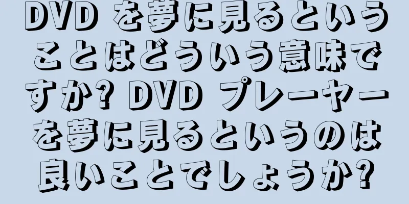 DVD を夢に見るということはどういう意味ですか? DVD プレーヤーを夢に見るというのは良いことでしょうか?