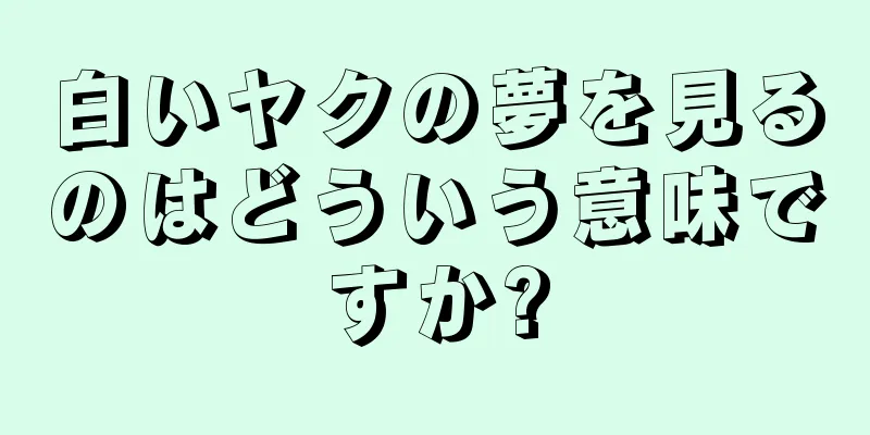 白いヤクの夢を見るのはどういう意味ですか?