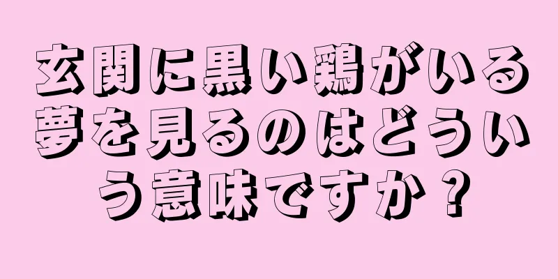 玄関に黒い鶏がいる夢を見るのはどういう意味ですか？