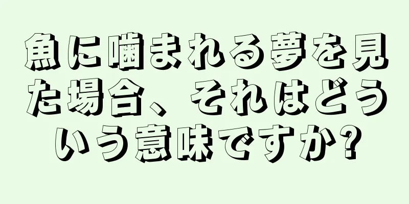 魚に噛まれる夢を見た場合、それはどういう意味ですか?