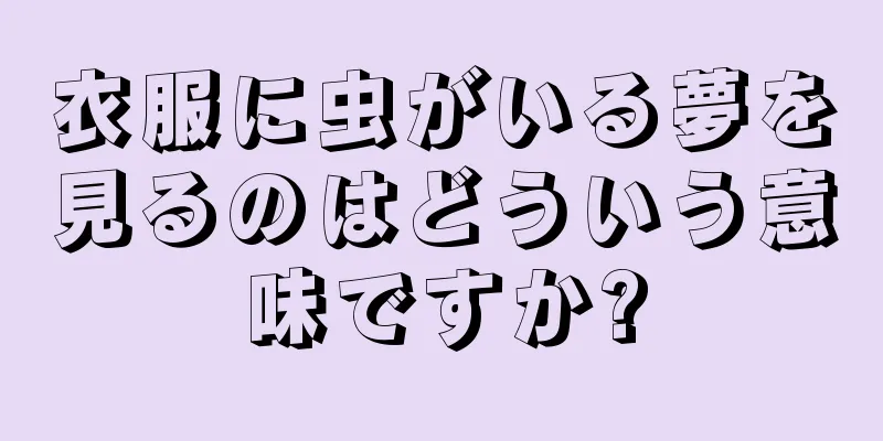 衣服に虫がいる夢を見るのはどういう意味ですか?
