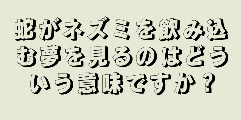 蛇がネズミを飲み込む夢を見るのはどういう意味ですか？