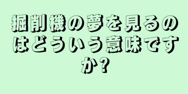 掘削機の夢を見るのはどういう意味ですか?