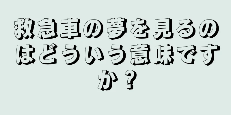 救急車の夢を見るのはどういう意味ですか？