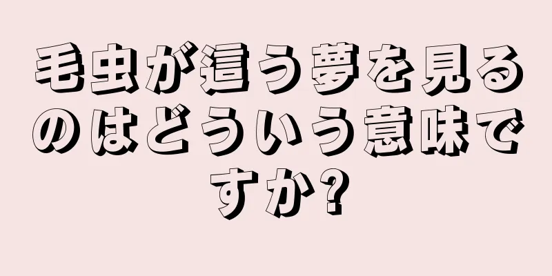 毛虫が這う夢を見るのはどういう意味ですか?