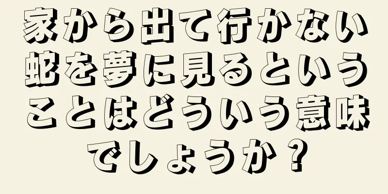 家から出て行かない蛇を夢に見るということはどういう意味でしょうか？