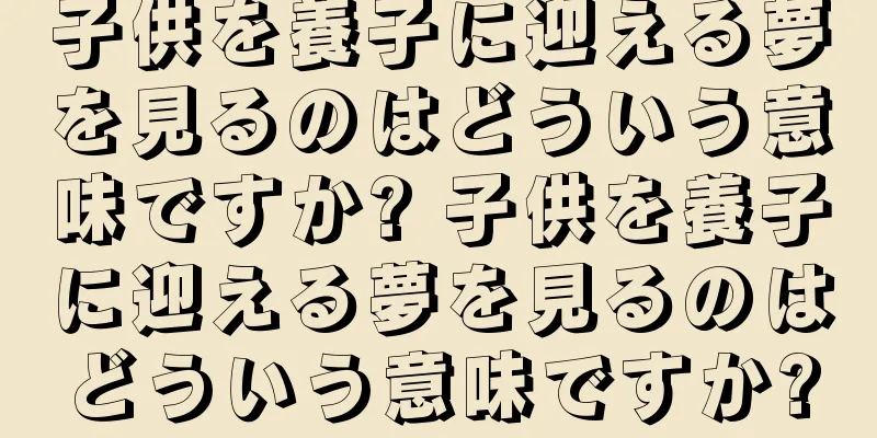 子供を養子に迎える夢を見るのはどういう意味ですか? 子供を養子に迎える夢を見るのはどういう意味ですか?