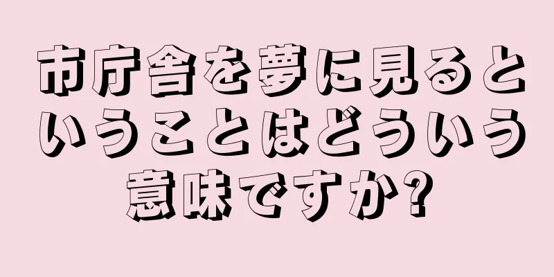 市庁舎を夢に見るということはどういう意味ですか?
