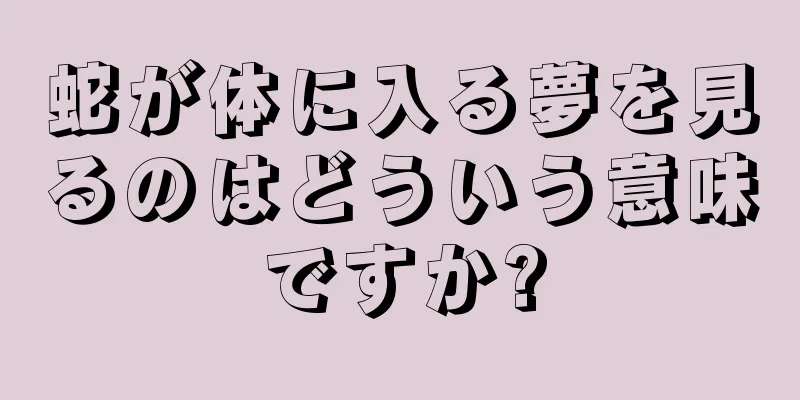 蛇が体に入る夢を見るのはどういう意味ですか?