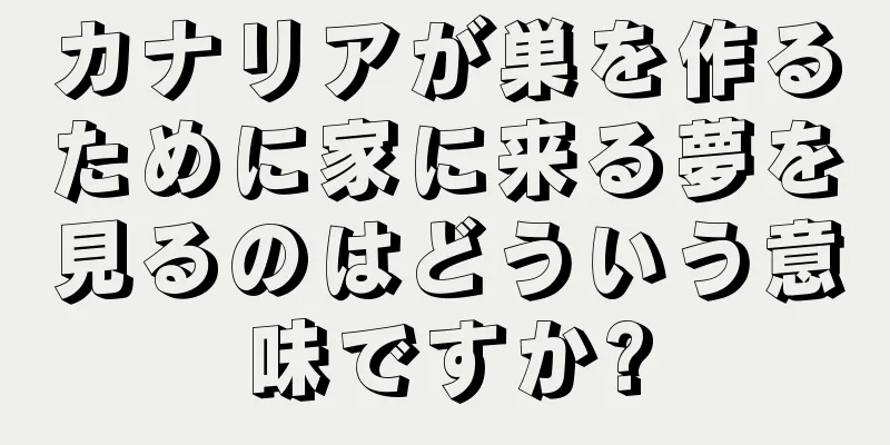 カナリアが巣を作るために家に来る夢を見るのはどういう意味ですか?