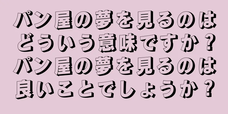 パン屋の夢を見るのはどういう意味ですか？パン屋の夢を見るのは良いことでしょうか？